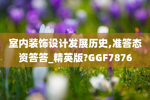 室内装饰设计发展历史,准答态资答答_精英版?GGF7876