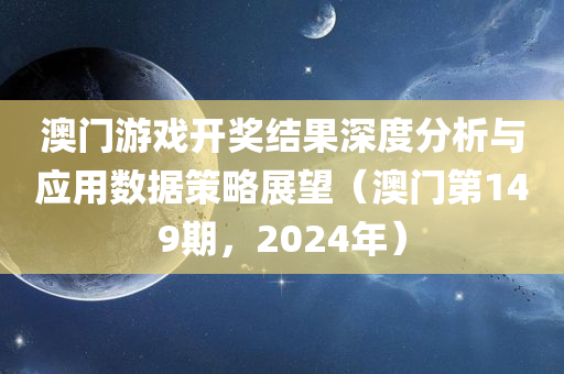 澳门游戏开奖结果深度分析与应用数据策略展望（澳门第149期，2024年）