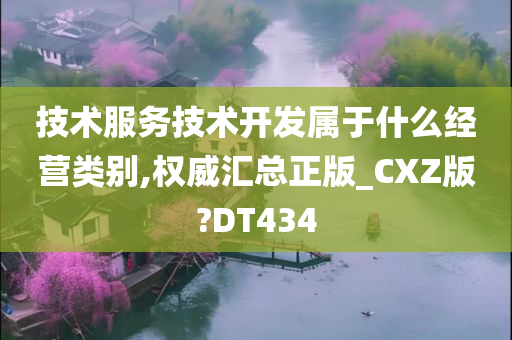 技术服务技术开发属于什么经营类别,权威汇总正版_CXZ版?DT434