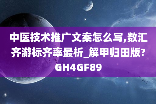 中医技术推广文案怎么写,数汇齐游标齐率最析_解甲归田版?GH4GF89