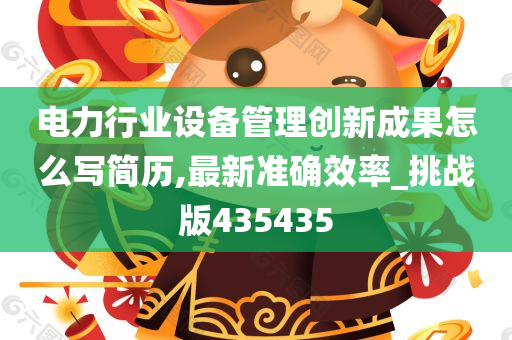 电力行业设备管理创新成果怎么写简历,最新准确效率_挑战版435435