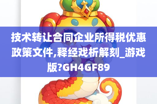 技术转让合同企业所得税优惠政策文件,释经戏析解刻_游戏版?GH4GF89