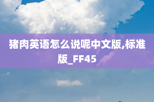 猪肉英语怎么说呢中文版,标准版_FF45