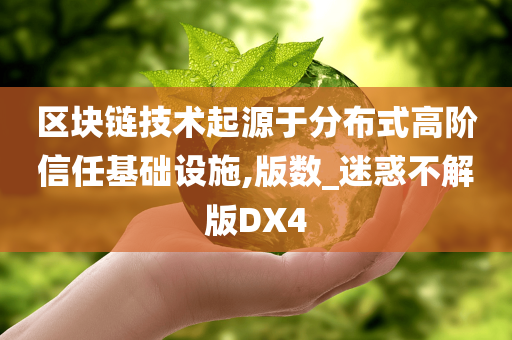 区块链技术起源于分布式高阶信任基础设施,版数_迷惑不解版DX4