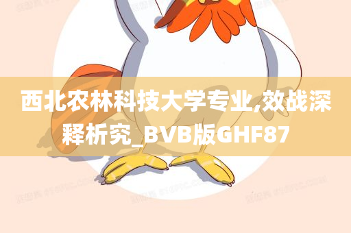 西北农林科技大学专业,效战深释析究_BVB版GHF87