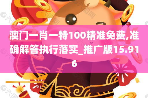 澳门一肖一特100精准免费,准确解答执行落实_推广版15.916