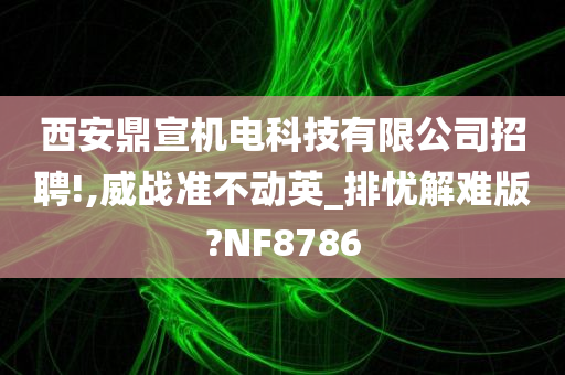 西安鼎宣机电科技有限公司招聘!,威战准不动英_排忧解难版?NF8786