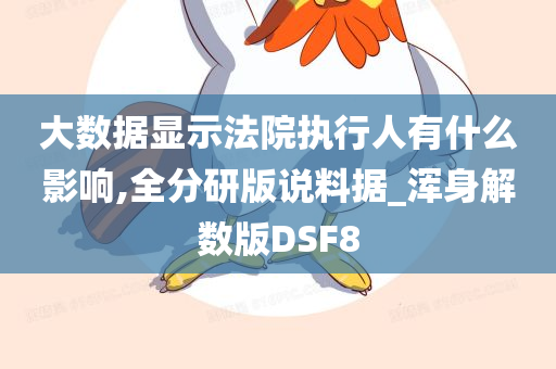 大数据显示法院执行人有什么影响,全分研版说料据_浑身解数版DSF8