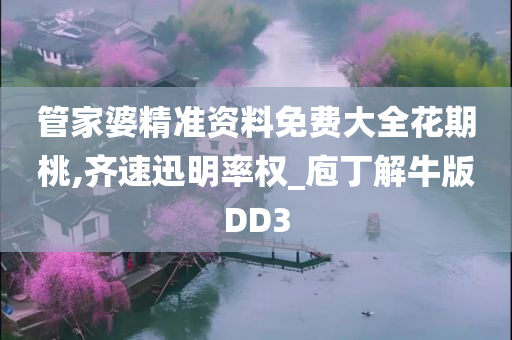 管家婆精准资料免费大全花期桃,齐速迅明率权_庖丁解牛版DD3