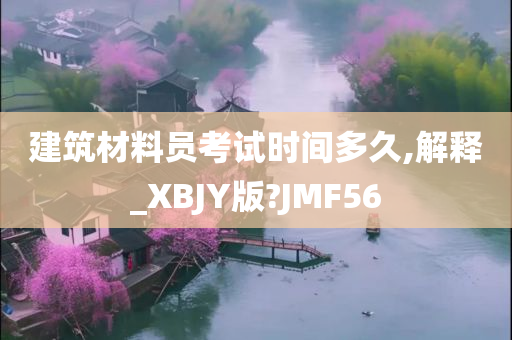 建筑材料员考试时间多久,解释_XBJY版?JMF56