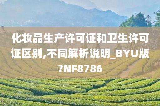 化妆品生产许可证和卫生许可证区别,不同解析说明_BYU版?NF8786