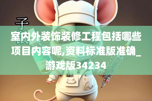 室内外装饰装修工程包括哪些项目内容呢,资料标准版准确_游戏版34234