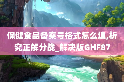 保健食品备案号格式怎么填,析究正解分战_解决版GHF87