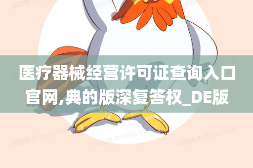 医疗器械经营许可证查询入口官网,典的版深复答权_DE版