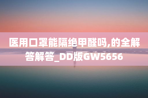 医用口罩能隔绝甲醛吗,的全解答解答_DD版GW5656