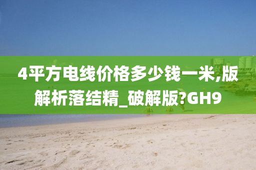 4平方电线价格多少钱一米,版解析落结精_破解版?GH9