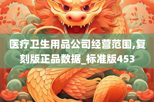 医疗卫生用品公司经营范围,复刻版正品数据_标准版453