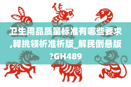 卫生用品质量标准有哪些要求,释挑领析准析版_解民倒悬版?GH489