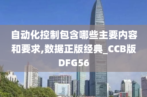 自动化控制包含哪些主要内容和要求,数据正版经典_CCB版DFG56