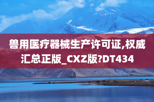 兽用医疗器械生产许可证,权威汇总正版_CXZ版?DT434