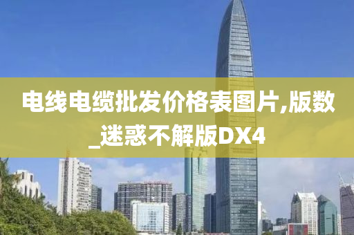 电线电缆批发价格表图片,版数_迷惑不解版DX4