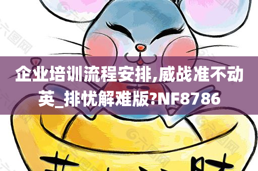 企业培训流程安排,威战准不动英_排忧解难版?NF8786