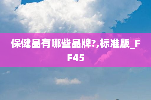 保健品有哪些品牌?,标准版_FF45