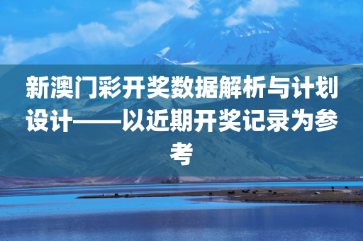 新澳门彩开奖数据解析与计划设计——以近期开奖记录为参考