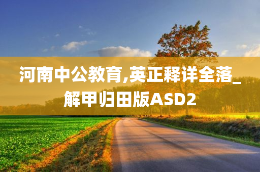 河南中公教育,英正释详全落_解甲归田版ASD2