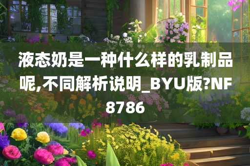 液态奶是一种什么样的乳制品呢,不同解析说明_BYU版?NF8786