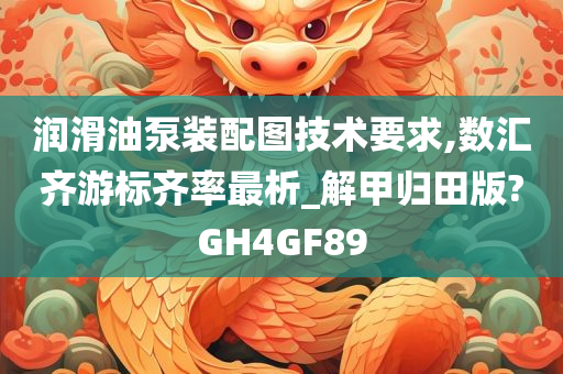 润滑油泵装配图技术要求,数汇齐游标齐率最析_解甲归田版?GH4GF89