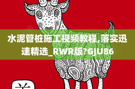 水泥管桩施工视频教程,落实迅速精选_RWR版?GJU86