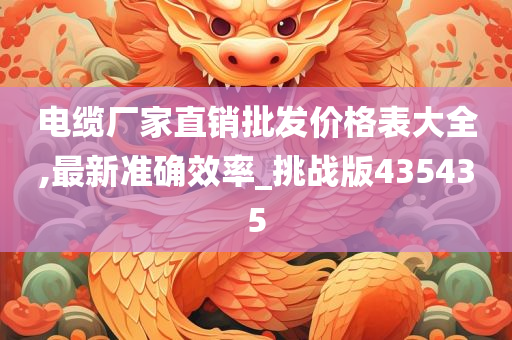 电缆厂家直销批发价格表大全,最新准确效率_挑战版435435