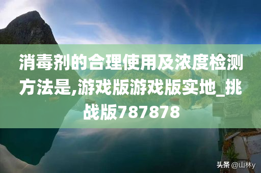 消毒剂的合理使用及浓度检测方法是,游戏版游戏版实地_挑战版787878