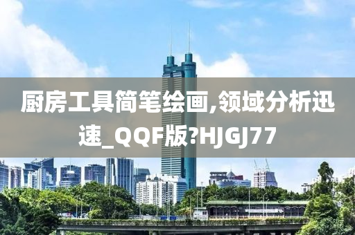 厨房工具简笔绘画,领域分析迅速_QQF版?HJGJ77