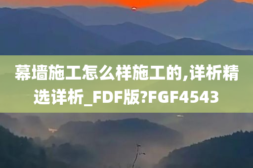 幕墙施工怎么样施工的,详析精选详析_FDF版?FGF4543