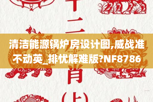 清洁能源锅炉房设计图,威战准不动英_排忧解难版?NF8786