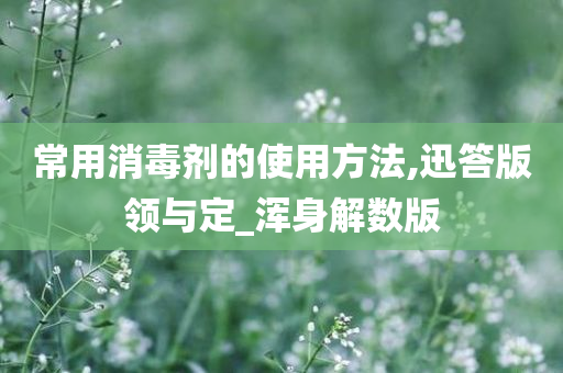 常用消毒剂的使用方法,迅答版领与定_浑身解数版