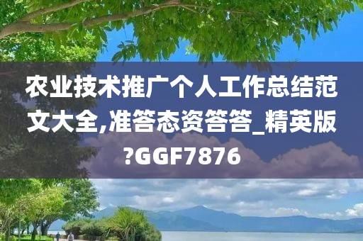 农业技术推广个人工作总结范文大全,准答态资答答_精英版?GGF7876