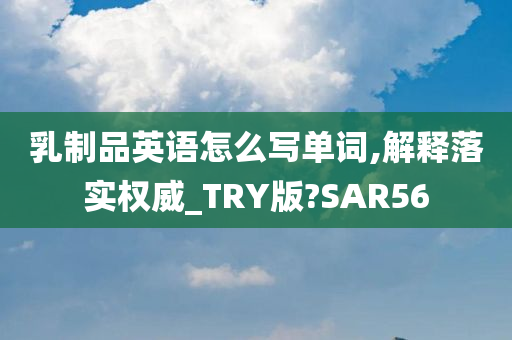 乳制品英语怎么写单词,解释落实权威_TRY版?SAR56