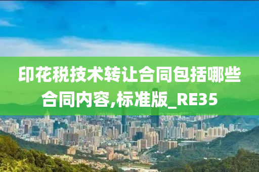 印花税技术转让合同包括哪些合同内容,标准版_RE35