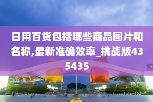 日用百货包括哪些商品图片和名称,最新准确效率_挑战版435435