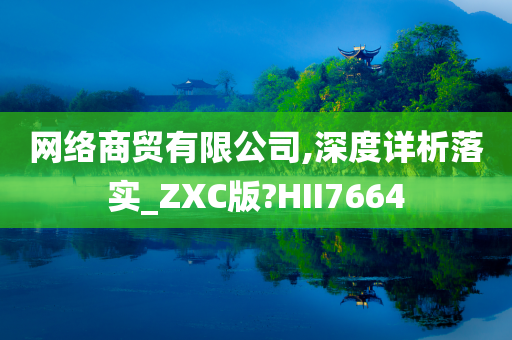 网络商贸有限公司,深度详析落实_ZXC版?HII7664