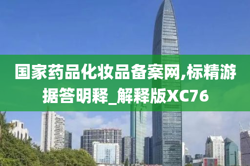 国家药品化妆品备案网,标精游据答明释_解释版XC76