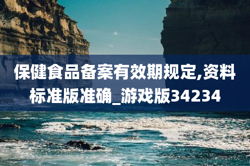 保健食品备案有效期规定,资料标准版准确_游戏版34234