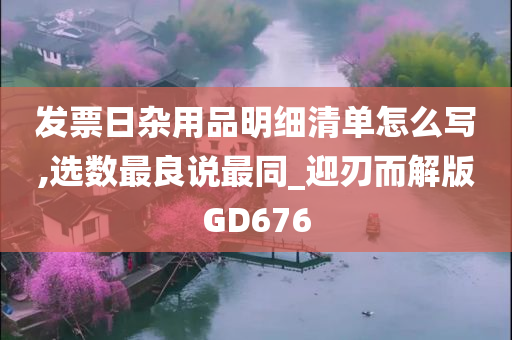 发票日杂用品明细清单怎么写,选数最良说最同_迎刃而解版GD676