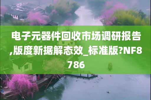 电子元器件回收市场调研报告,版度新据解态效_标准版?NF8786