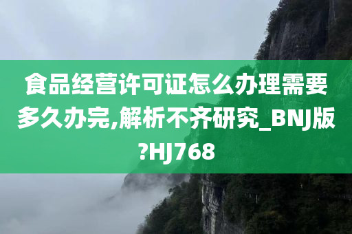 食品经营许可证怎么办理需要多久办完,解析不齐研究_BNJ版?HJ768