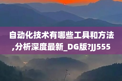 自动化技术有哪些工具和方法,分析深度最新_DG版?JJ555