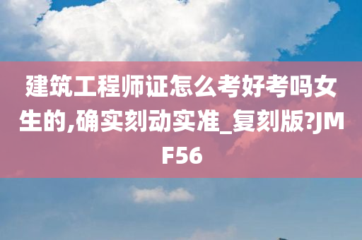 建筑工程师证怎么考好考吗女生的,确实刻动实准_复刻版?JMF56